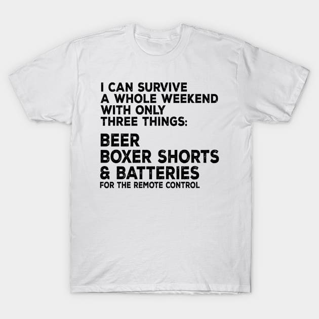 I can survive a whole weekend with only three things: beer, boxer shorts and batteries for the remote control T-Shirt by shopbudgets